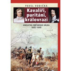 Kavalíři, puritáni, královrazi: Anglická občanská válka 1642–1649 - Pavel Vodička [E-kniha]