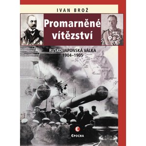 Promarněné vítězství: Rusko-japonská válka 1904–1905 - Ivan Brož [E-kniha]