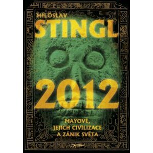 2012: Mayové, jejich civilizace a zánik světa - Miloslav Stingl [E-kniha]